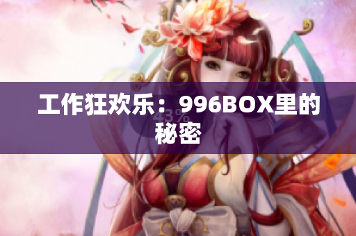 工作狂欢乐：996BOX里的秘密