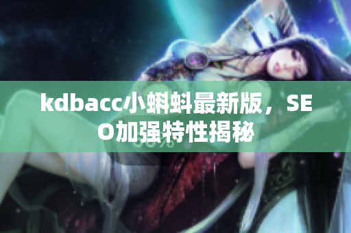 kdbacc小蝌蚪最新版，SEO加强特性揭秘