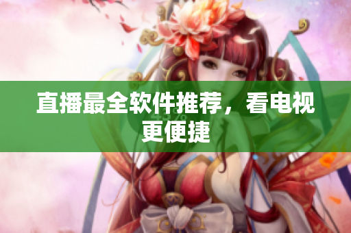 直播最全软件推荐，看电视更便捷