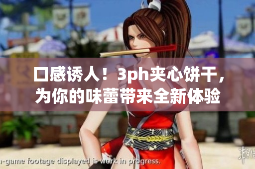 口感诱人！3ph夹心饼干，为你的味蕾带来全新体验