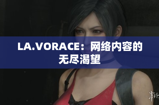 LA.VORACE：网络内容的无尽渴望