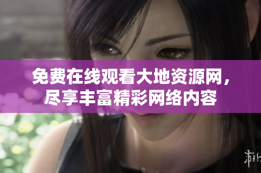 免费在线观看大地资源网，尽享丰富精彩网络内容