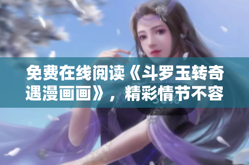免费在线阅读《斗罗玉转奇遇漫画画》，精彩情节不容错过！