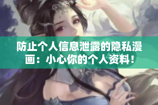 防止个人信息泄露的隐私漫画：小心你的个人资料！