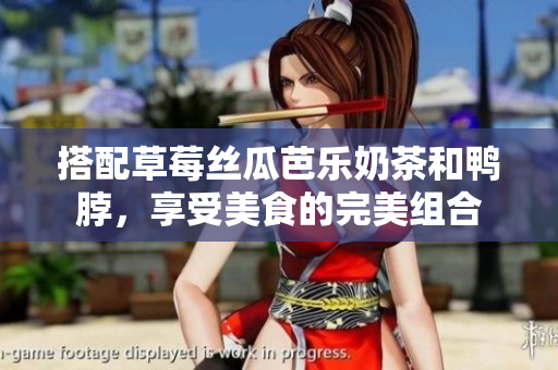 搭配草莓丝瓜芭乐奶茶和鸭脖，享受美食的完美组合