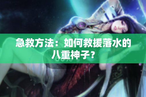 急救方法：如何救援落水的八重神子？