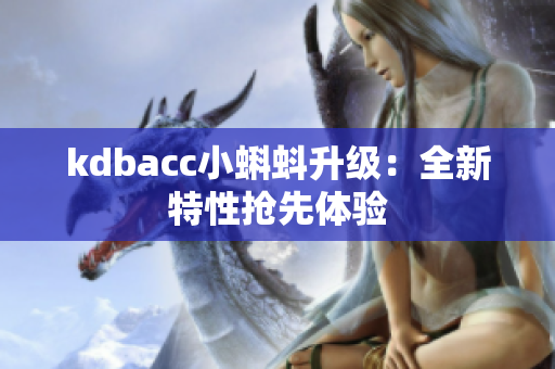 kdbacc小蝌蚪升级：全新特性抢先体验