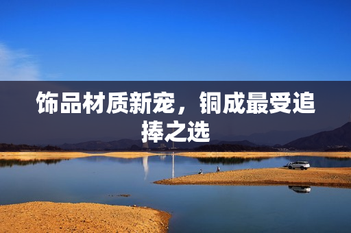 饰品材质新宠，铜成最受追捧之选