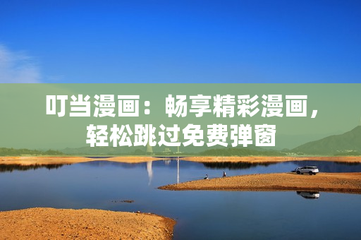 叮当漫画：畅享精彩漫画，轻松跳过免费弹窗
