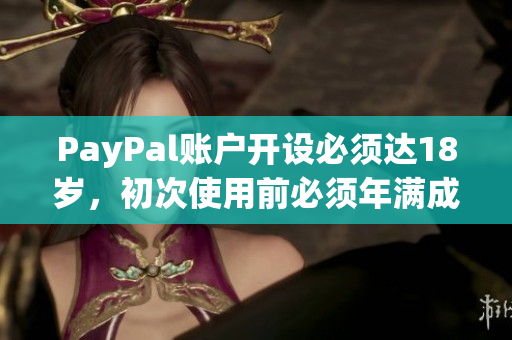 PayPal账户开设必须达18岁，初次使用前必须年满成年