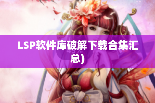 LSP软件库破解下载合集汇总)
