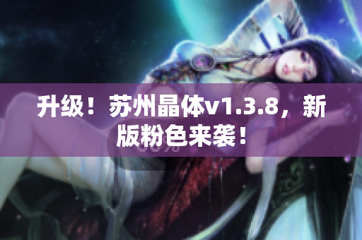 升级！苏州晶体v1.3.8，新版粉色来袭！