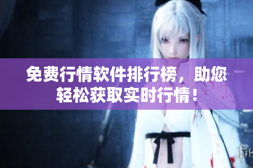 免费行情软件排行榜，助您轻松获取实时行情！