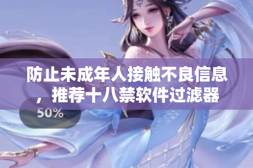 防止未成年人接触不良信息，推荐十八禁软件过滤器