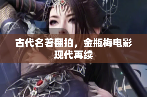 古代名著翻拍，金瓶梅电影现代再续