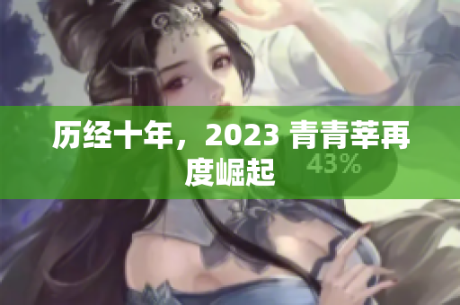 历经十年，2023 青青莘再度崛起