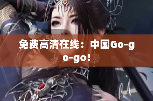 免费高清在线：中国Go-go-go！