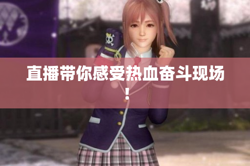 直播带你感受热血奋斗现场！