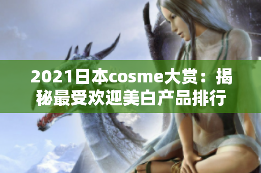 2021日本cosme大赏：揭秘最受欢迎美白产品排行