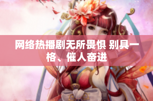 网络热播剧无所畏惧 别具一格、催人奋进