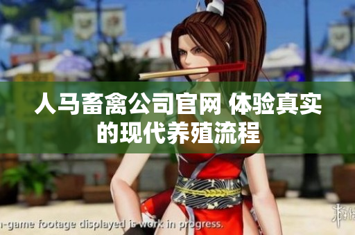 人马畜禽公司官网 体验真实的现代养殖流程