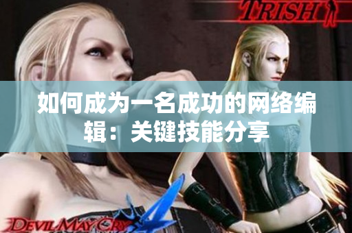 如何成为一名成功的网络编辑：关键技能分享