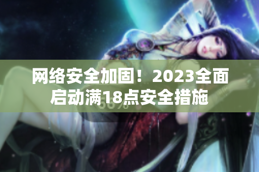 网络安全加固！2023全面启动满18点安全措施