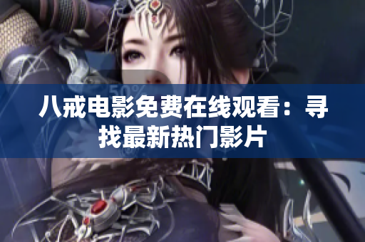 八戒电影免费在线观看：寻找最新热门影片