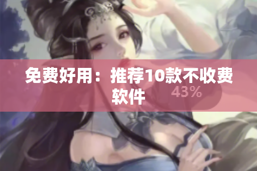 免费好用：推荐10款不收费软件