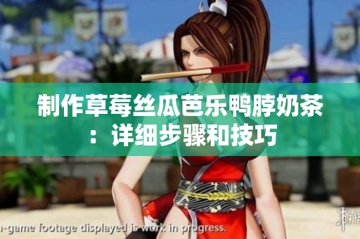 制作草莓丝瓜芭乐鸭脖奶茶：详细步骤和技巧