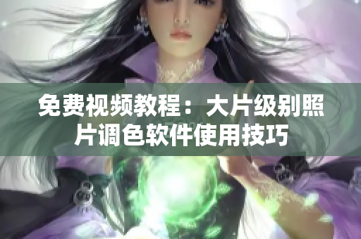 免费视频教程：大片级别照片调色软件使用技巧