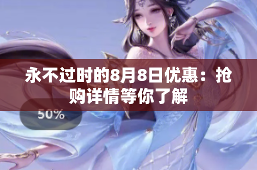 永不过时的8月8日优惠：抢购详情等你了解