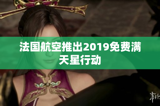 法国航空推出2019免费满天星行动