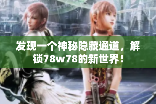 发现一个神秘隐藏通道，解锁78w78的新世界！