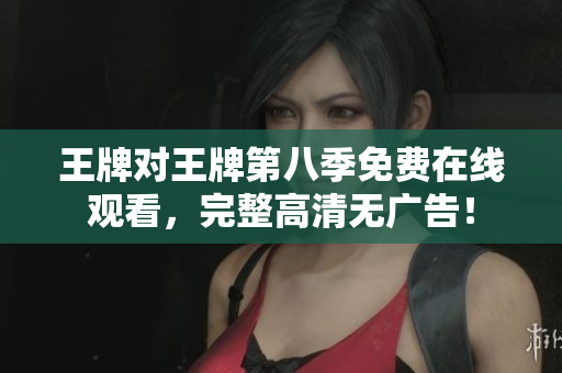 王牌对王牌第八季免费在线观看，完整高清无广告！