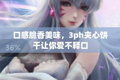 口感脆香美味，3ph夹心饼干让你爱不释口