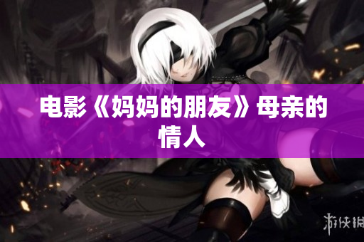 电影《妈妈的朋友》母亲的情人