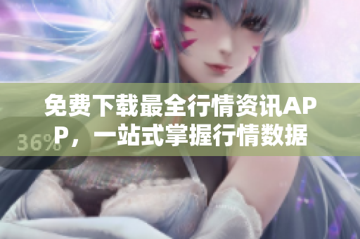 免费下载最全行情资讯APP，一站式掌握行情数据
