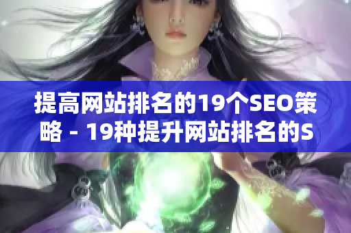 提高网站排名的19个SEO策略 - 19种提升网站排名的SEO策略