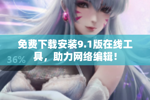 免费下载安装9.1版在线工具，助力网络编辑！
