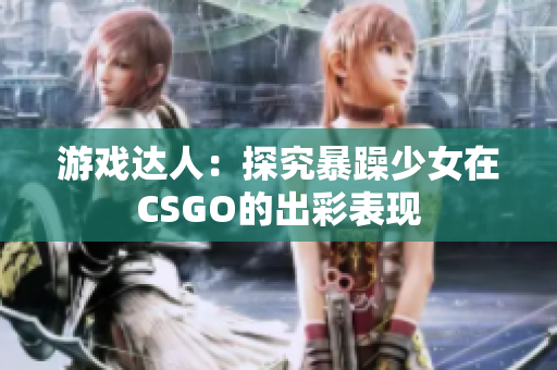 游戏达人：探究暴躁少女在CSGO的出彩表现