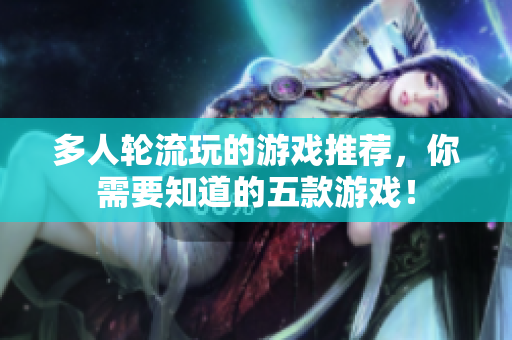 多人轮流玩的游戏推荐，你需要知道的五款游戏！