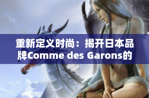 重新定义时尚：揭开日本品牌Comme des Garons的神秘面纱
