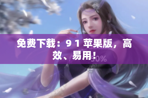 免费下载：9 1 苹果版，高效、易用！