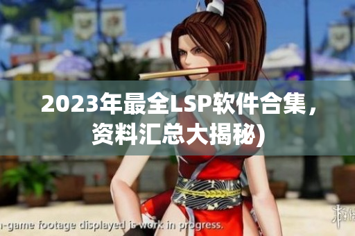 2023年最全LSP软件合集，资料汇总大揭秘)