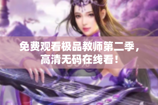 免费观看极品教师第二季，高清无码在线看！