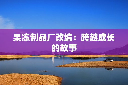 果冻制品厂改编：跨越成长的故事