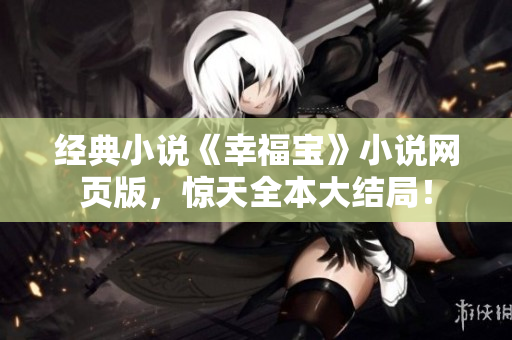经典小说《幸福宝》小说网页版，惊天全本大结局！