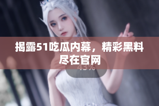 揭露51吃瓜内幕，精彩黑料尽在官网