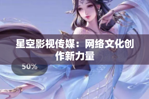 星空影视传媒：网络文化创作新力量